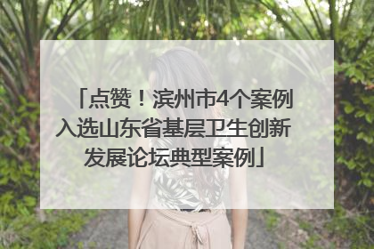 点赞！滨州市4个案例入选山东省基层卫生创新发展论坛典型案例