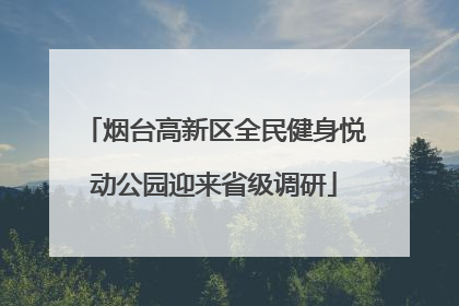 烟台高新区全民健身悦动公园迎来省级调研