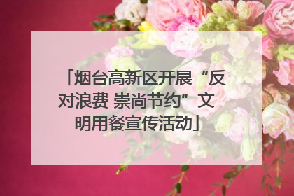 烟台高新区开展“反对浪费 崇尚节约”文明用餐宣传活动