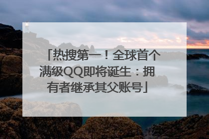 热搜第一！全球首个满级QQ即将诞生：拥有者继承其父账号