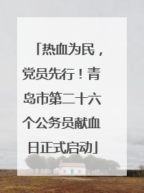 热血为民，党员先行！青岛市第二十六个公务员献血日正式启动