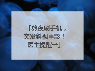 熬夜刷手机，突发斜视重影！医生提醒→