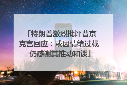 特朗普激烈批评普京 克宫回应：或因情绪过载 仍感谢其推动和谈