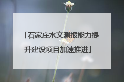 石家庄水文测报能力提升建设项目加速推进