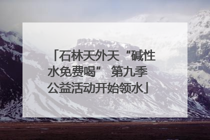 石林天外天“碱性水免费喝” 第九季公益活动开始领水