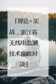 理论+实战，浙江省无线电监测技术巅峰对决