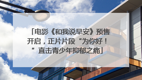 电影《和我说早安》预售开启，正片片段“为你好！”直击青少年抑郁之痛