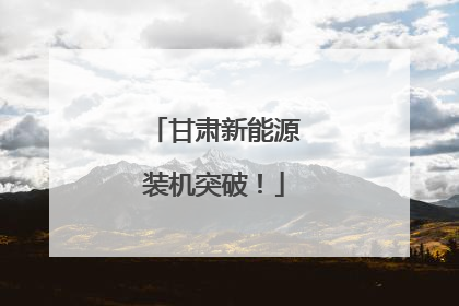 甘肃新能源装机突破！