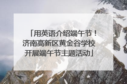 用英语介绍端午节！济南高新区黄金谷学校开展端午节主题活动