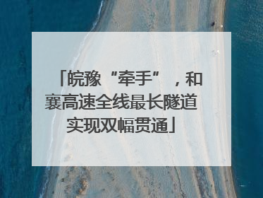 皖豫“牵手”，和襄高速全线最长隧道实现双幅贯通