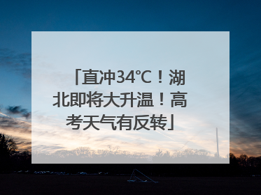 直冲34℃！湖北即将大升温！高考天气有反转