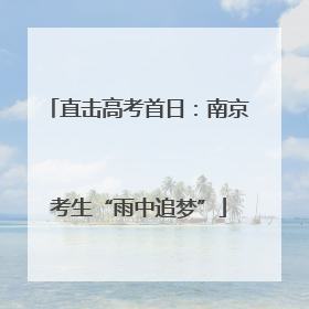 直击高考首日：南京考生“雨中追梦”