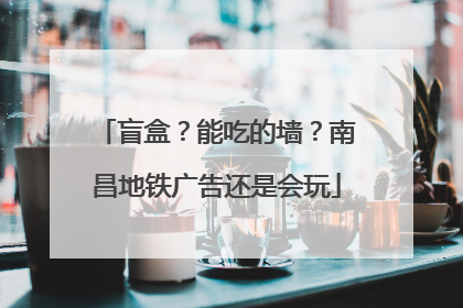 盲盒？能吃的墙？南昌地铁广告还是会玩