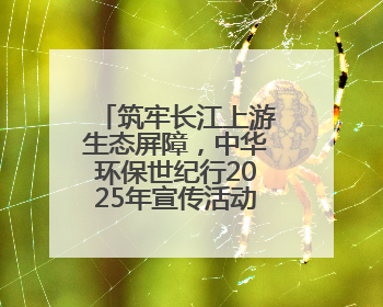 筑牢长江上游生态屏障，中华环保世纪行2025年宣传活动在四川启动