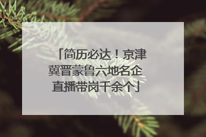 简历必达！京津冀晋蒙鲁六地名企直播带岗千余个