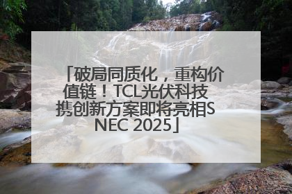 破局同质化，重构价值链！TCL光伏科技携创新方案即将亮相SNEC 2025