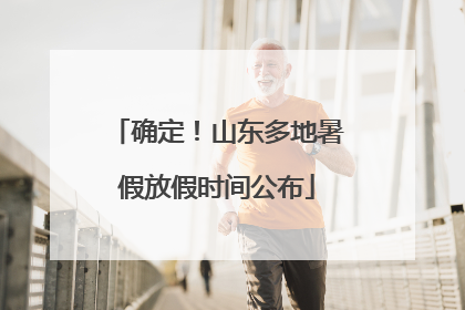 确定！山东多地暑假放假时间公布