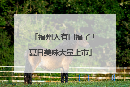 福州人有口福了！夏日美味大量上市