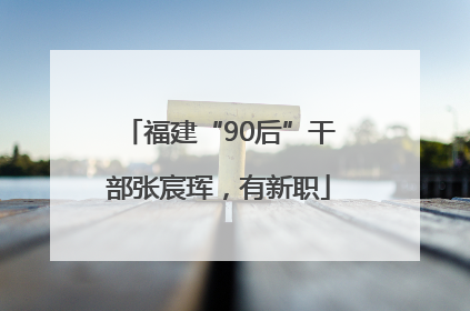 福建“90后”干部张宸珲，有新职