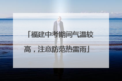 福建中考期间气温较高，注意防范热雷雨
