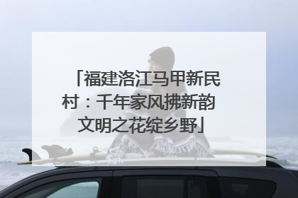 福建洛江马甲新民村：千年家风拂新韵 文明之花绽乡野