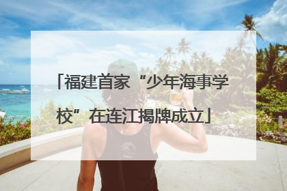 福建首家“少年海事学校”在连江揭牌成立
