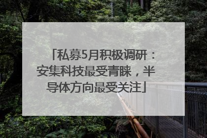 私募5月积极调研：安集科技最受青睐，半导体方向最受关注