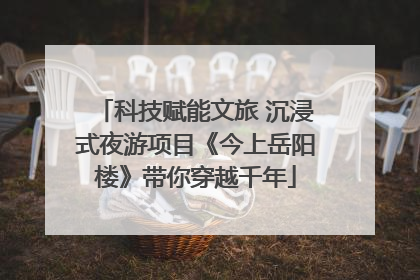 科技赋能文旅 沉浸式夜游项目《今上岳阳楼》带你穿越千年