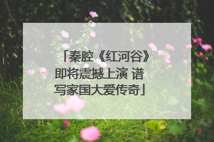 秦腔《红河谷》即将震撼上演 谱写家国大爱传奇