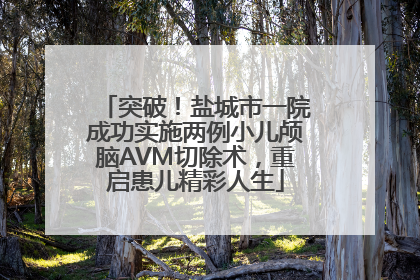 突破！盐城市一院成功实施两例小儿颅脑AVM切除术，重启患儿精彩人生