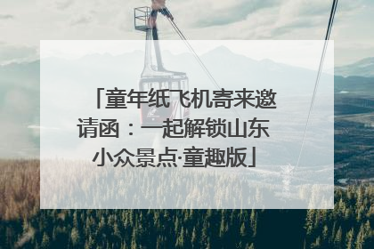 童年纸飞机寄来邀请函：一起解锁山东小众景点·童趣版