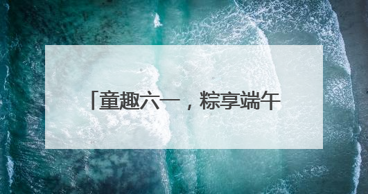 童趣六一，粽享端午——德清县上柏幼儿园开展双节同庆活动