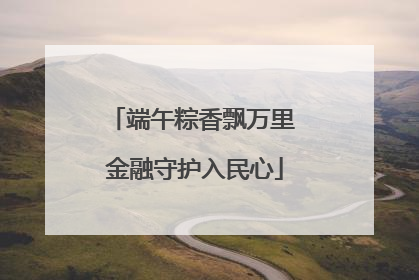 端午粽香飘万里 金融守护入民心