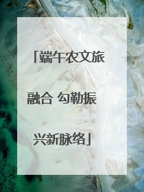 端午农文旅融合 勾勒振兴新脉络
