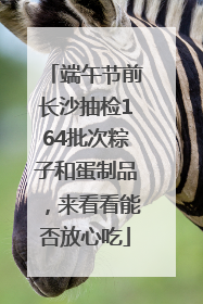 端午节前长沙抽检164批次粽子和蛋制品，来看看能否放心吃