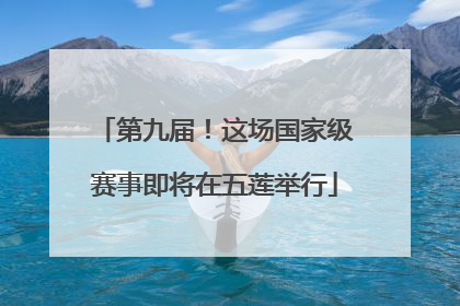 第九届！这场国家级赛事即将在五莲举行