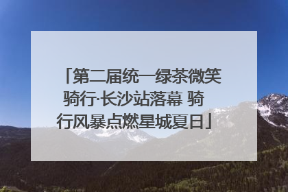 第二届统一绿茶微笑骑行·长沙站落幕 骑行风暴点燃星城夏日