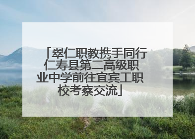 翠仁职教携手同行 仁寿县第二高级职业中学前往宜宾工职校考察交流