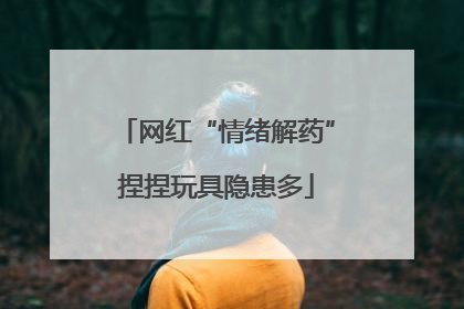网红“情绪解药”捏捏玩具隐患多