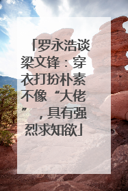 罗永浩谈梁文锋：穿衣打扮朴素不像“大佬”，具有强烈求知欲
