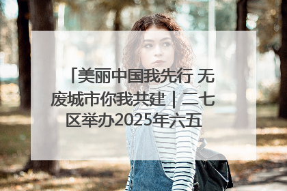 美丽中国我先行 无废城市你我共建｜二七区举办2025年六五环境日主题宣传活动