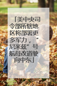 美中央司令部所辖地区将部署更多军力，“尼米兹”号航母改道驶向中东