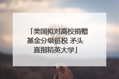 美国拟对高校捐赠基金分级征税 矛头直指精英大学