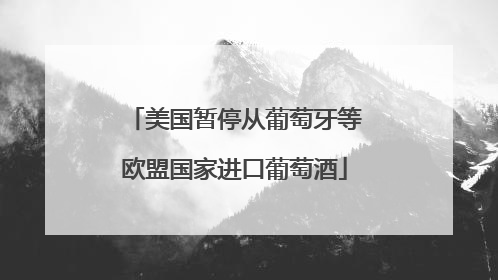 美国暂停从葡萄牙等欧盟国家进口葡萄酒