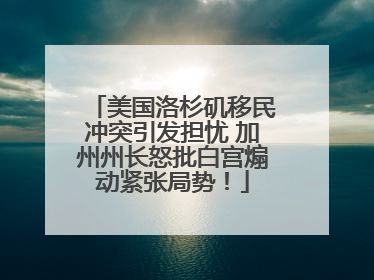 美国洛杉矶移民冲突引发担忧 加州州长怒批白宫煽动紧张局势！
