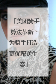 美团骑手算法革新：为骑手打造更优配送生态