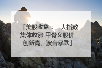 美股收盘：三大指数集体收涨 甲骨文股价创新高、波音暴跌