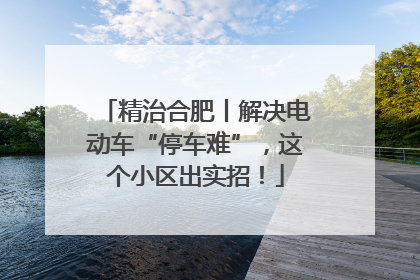 精治合肥丨解决电动车“停车难”，这个小区出实招！