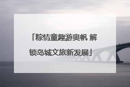 粽情童趣游奥帆 解锁岛城文旅新发展