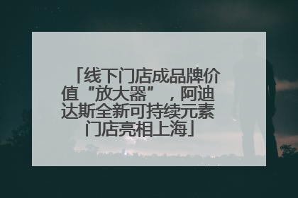 线下门店成品牌价值“放大器”，阿迪达斯全新可持续元素门店亮相上海